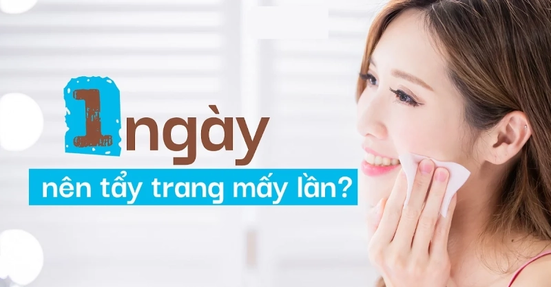 Nên tẩy trang mấy lần 1 ngày là đúng chuẩn